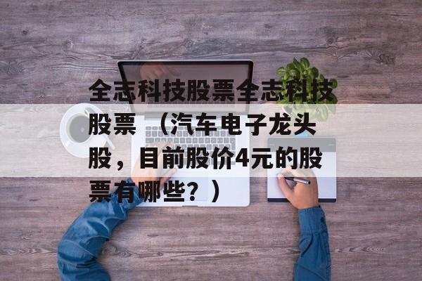 全志科技股票全志科技股票 （汽车电子龙头股，目前股价4元的股票有哪些？）