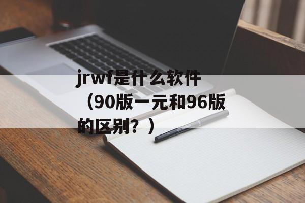 jrwf是什么软件 （90版一元和96版的区别？）