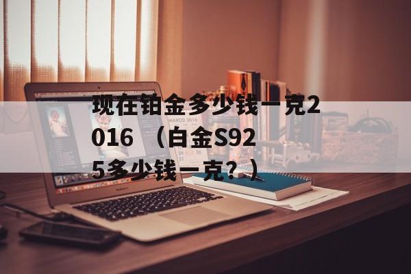 现在铂金多少钱一克2016 （白金S925多少钱一克？）