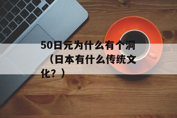 50日元为什么有个洞 （日本有什么传统文化？）