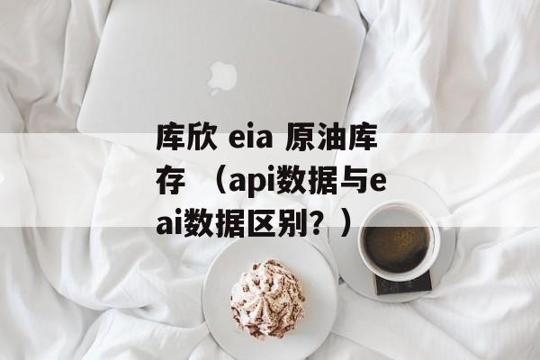 库欣 eia 原油库存 （api数据与eai数据区别？）