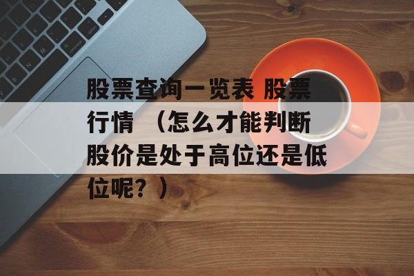 股票查询一览表 股票行情 （怎么才能判断股价是处于高位还是低位呢？）