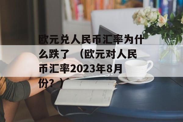 欧元兑人民币汇率为什么跌了 （欧元对人民币汇率2023年8月份？）