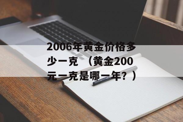 2006年黄金价格多少一克 （黄金200元一克是哪一年？）