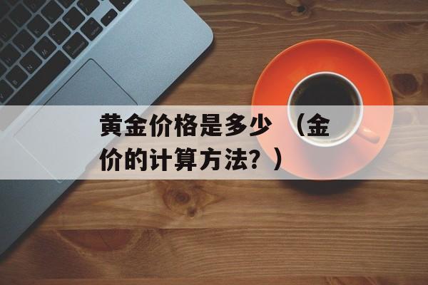 黄金价格是多少 （金价的计算方法？）