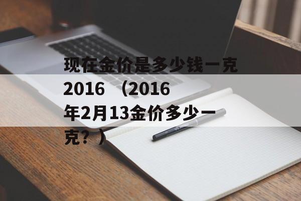 现在金价是多少钱一克2016 （2016年2月13金价多少一克？）