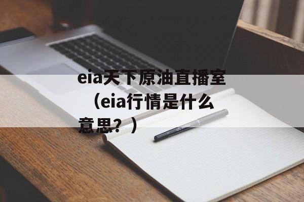 eia天下原油直播室 （eia行情是什么意思？）