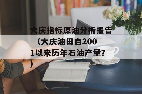 大庆指标原油分析报告 （大庆油田自2001以来历年石油产量？）