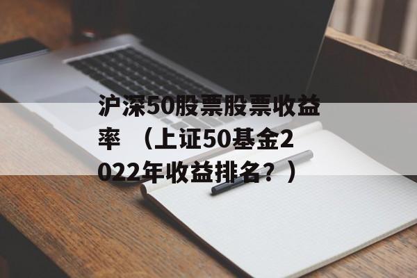 沪深50股票股票收益率 （上证50基金2022年收益排名？）