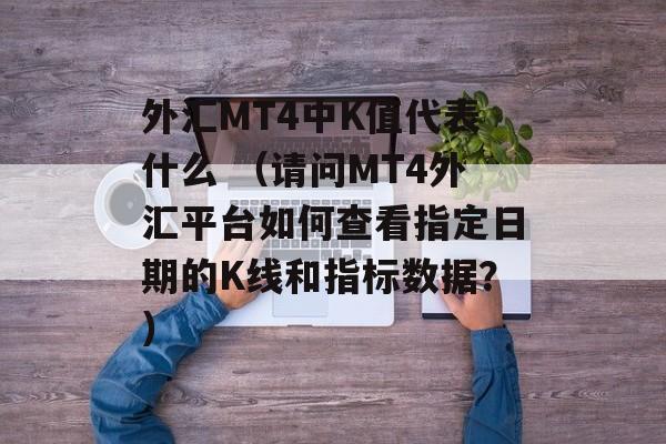 外汇MT4中K值代表什么 （请问MT4外汇平台如何查看指定日期的K线和指标数据？）