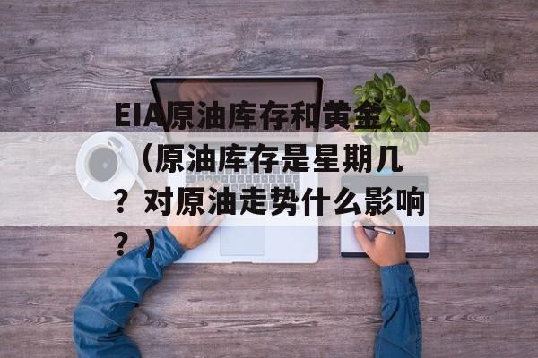 EIA原油库存和黄金 （原油库存是星期几？对原油走势什么影响？）