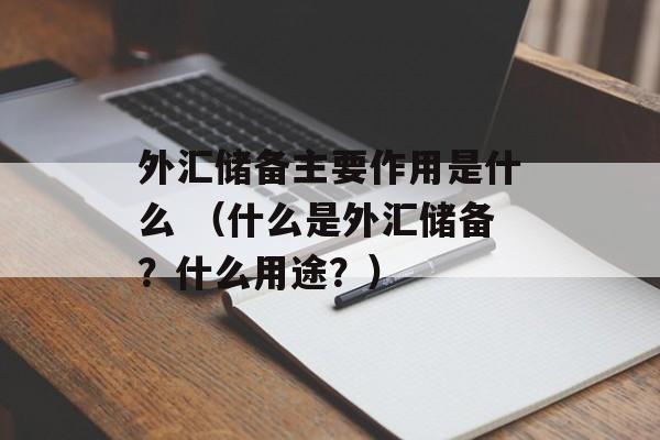 外汇储备主要作用是什么 （什么是外汇储备？什么用途？）