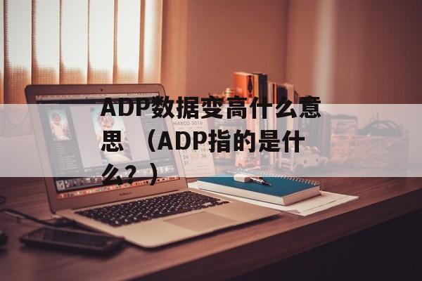 ADP数据变高什么意思 （ADP指的是什么？）