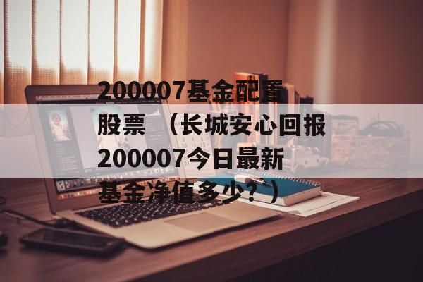 200007基金配置股票 （长城安心回报200007今日最新基金净值多少？）