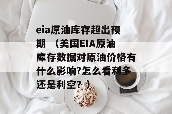 eia原油库存超出预期 （美国EIA原油库存数据对原油价格有什么影响?怎么看利多还是利空？）