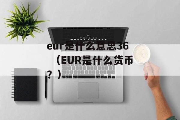 eur是什么意思36 （EUR是什么货币？）