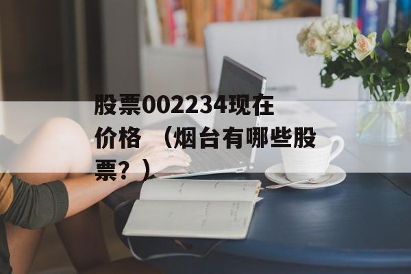 股票002234现在价格 （烟台有哪些股票？）