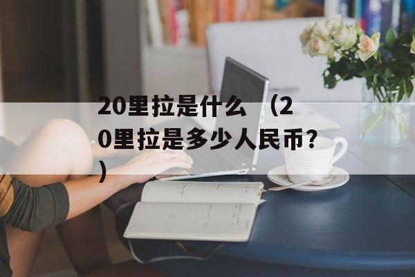 20里拉是什么 （20里拉是多少人民币？）