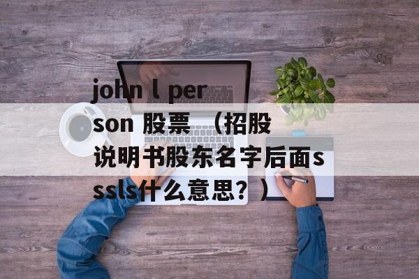 john l person 股票 （招股说明书股东名字后面sssls什么意思？）