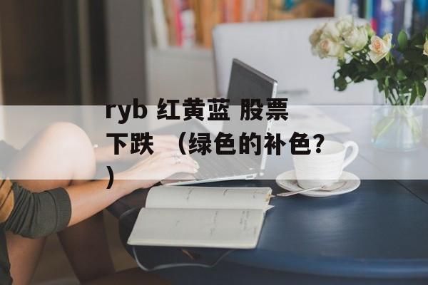 ryb 红黄蓝 股票下跌 （绿色的补色？）