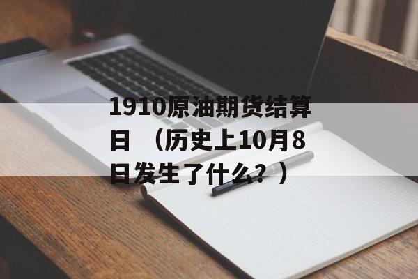 1910原油期货结算日 （历史上10月8日发生了什么？）