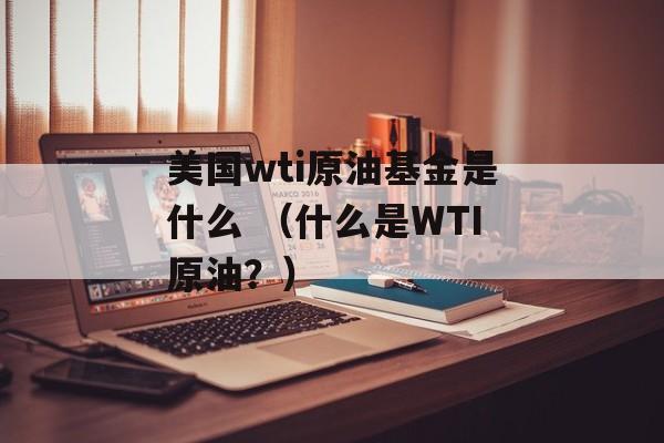 美国wti原油基金是什么 （什么是WTI原油？）