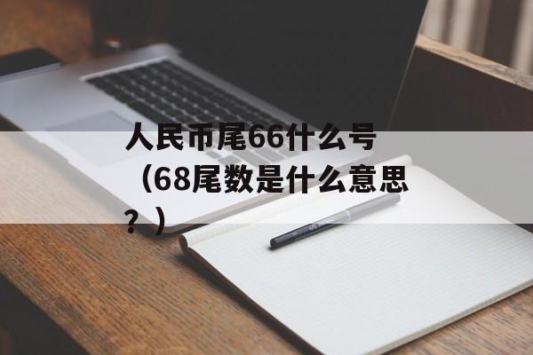 人民币尾66什么号 （68尾数是什么意思？）