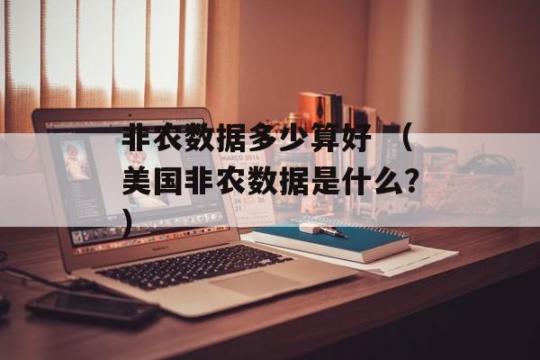 非农数据多少算好 （美国非农数据是什么？）