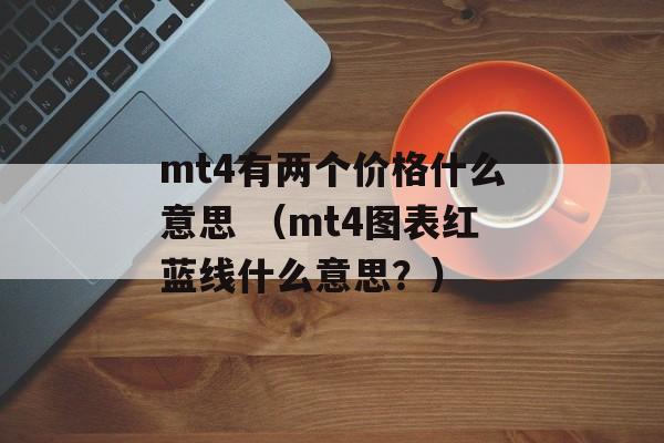 mt4有两个价格什么意思 （mt4图表红蓝线什么意思？）