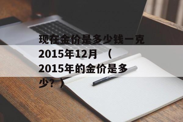 现在金价是多少钱一克2015年12月 （2015年的金价是多少？）