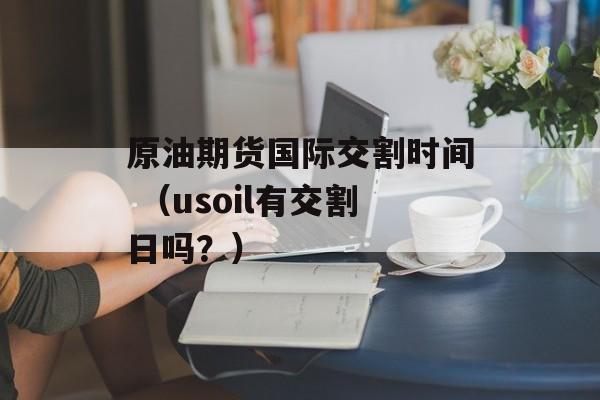 原油期货国际交割时间 （usoil有交割日吗？）