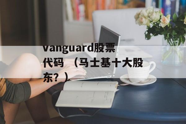 vanguard股票代码 （马士基十大股东？）