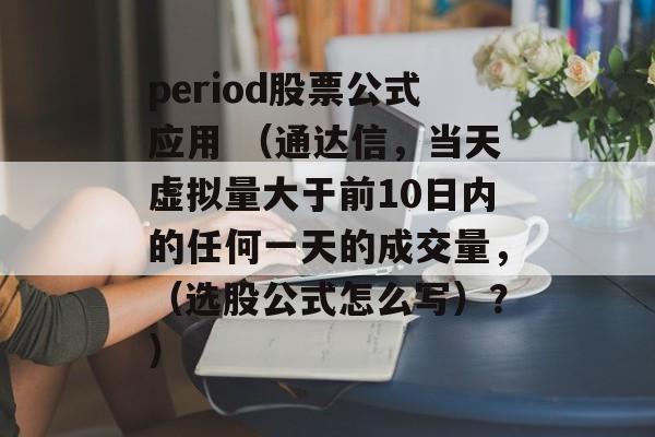 period股票公式应用 （通达信，当天虚拟量大于前10日内的任何一天的成交量，（选股公式怎么写）？）