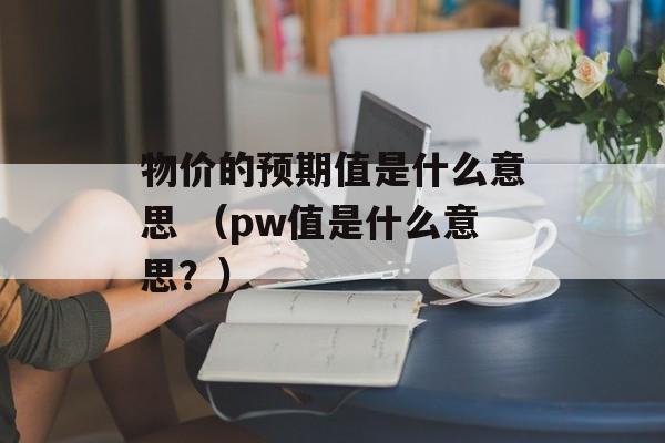 物价的预期值是什么意思 （pw值是什么意思？）