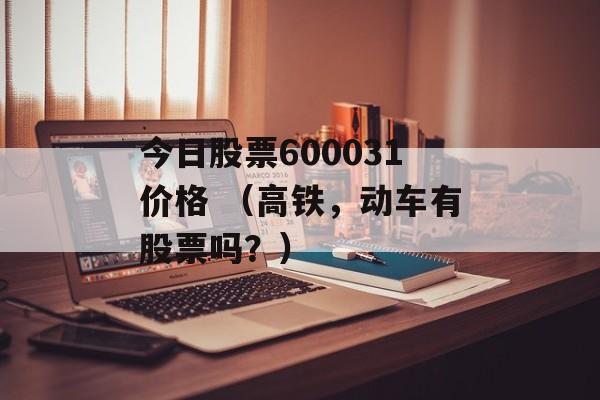 今日股票600031价格 （高铁，动车有股票吗？）