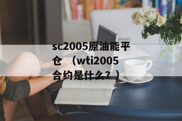 sc2005原油能平仓 （wti2005合约是什么？）