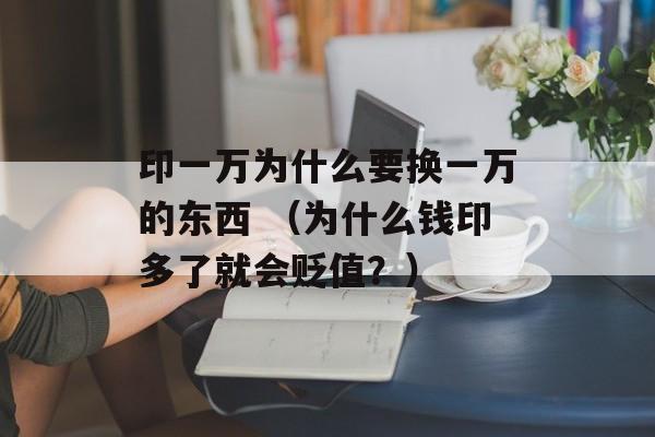 印一万为什么要换一万的东西 （为什么钱印多了就会贬值？）