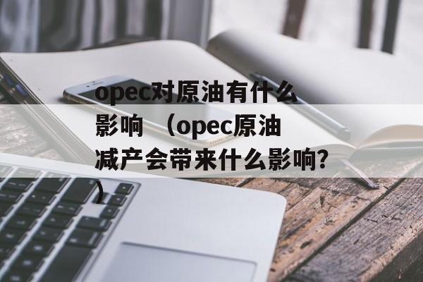 opec对原油有什么影响 （opec原油减产会带来什么影响？）