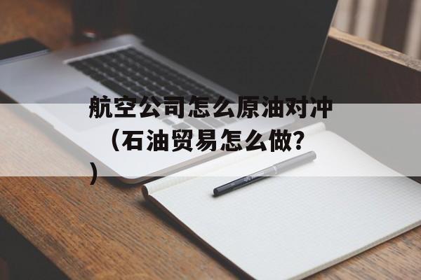 航空公司怎么原油对冲 （石油贸易怎么做？）