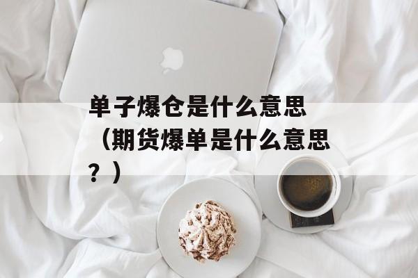 单子爆仓是什么意思 （期货爆单是什么意思？）