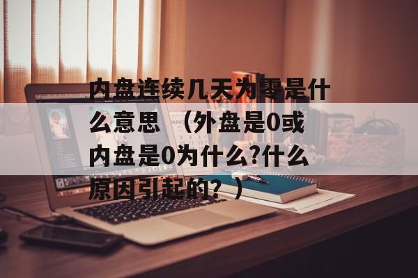 内盘连续几天为零是什么意思 （外盘是0或内盘是0为什么?什么原因引起的？）