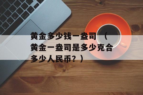 黄金多少钱一盎司 （黄金一盎司是多少克合多少人民币？）