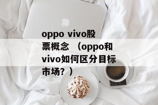 oppo vivo股票概念 （oppo和vivo如何区分目标市场？）