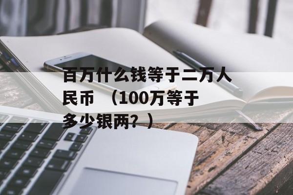 百万什么钱等于二万人民币 （100万等于多少银两？）