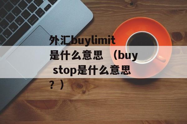 外汇buylimit是什么意思 （buy stop是什么意思？）