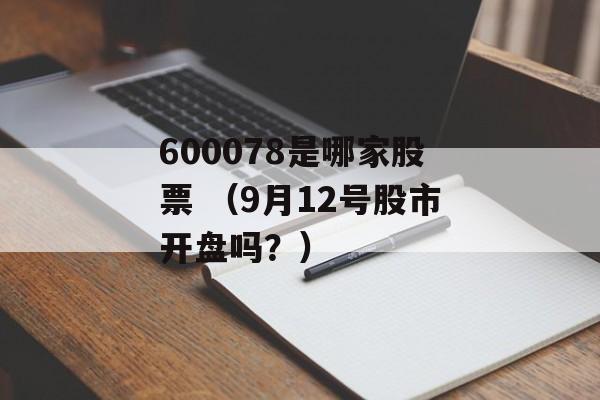 600078是哪家股票 （9月12号股市开盘吗？）