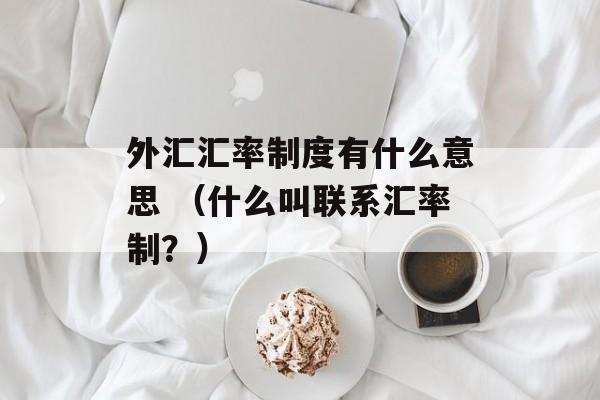 外汇汇率制度有什么意思 （什么叫联系汇率制？）