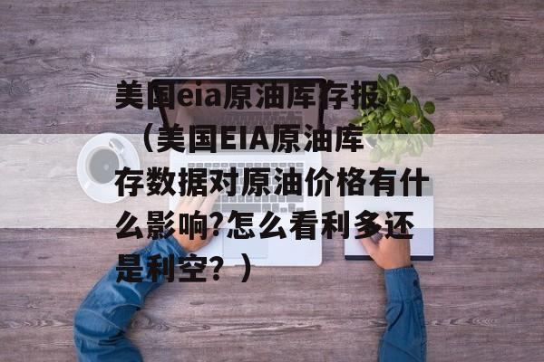 美国eia原油库存报 （美国EIA原油库存数据对原油价格有什么影响?怎么看利多还是利空？）