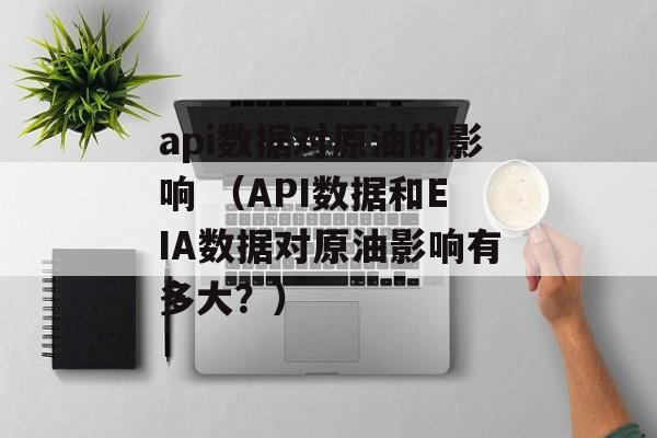 api数据对原油的影响 （API数据和EIA数据对原油影响有多大？）