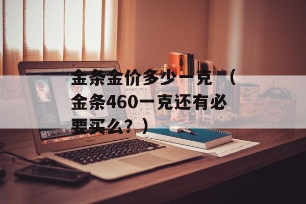 金条金价多少一克 （金条460一克还有必要买么？）